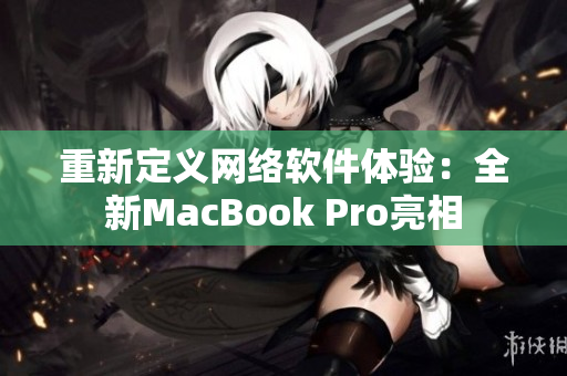 重新定义网络软件体验：全新MacBook Pro亮相