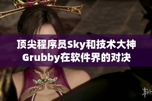 顶尖程序员Sky和技术大神Grubby在软件界的对决