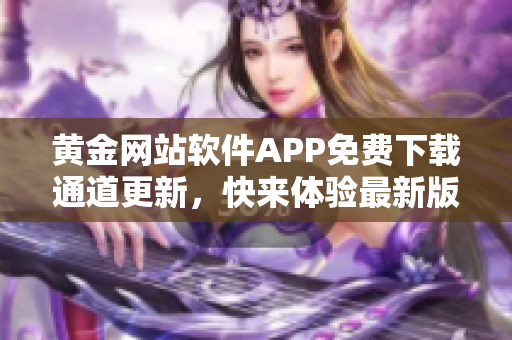 黄金网站软件APP免费下载通道更新，快来体验最新版本