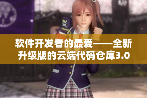 软件开发者的最爱——全新升级版的云端代码仓库3.0