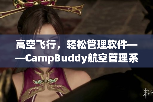 高空飞行，轻松管理软件——CampBuddy航空管理系统