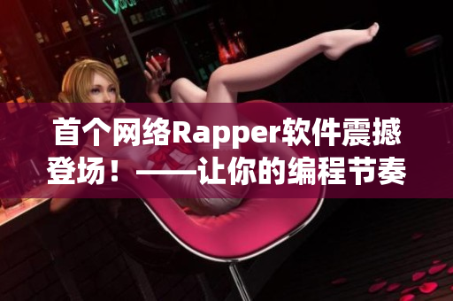 首个网络Rapper软件震撼登场！——让你的编程节奏更加动感！