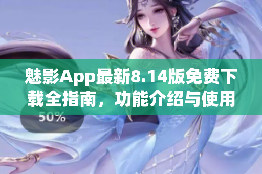 魅影App最新8.14版免费下载全指南，功能介绍与使用技巧