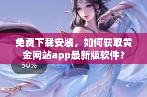 免费下载安装，如何获取黄金网站app最新版软件？