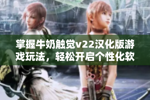 掌握牛奶触觉v22汉化版游戏玩法，轻松开启个性化软件体验！