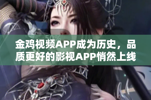 金鸡视频APP成为历史，品质更好的影视APP悄然上线！