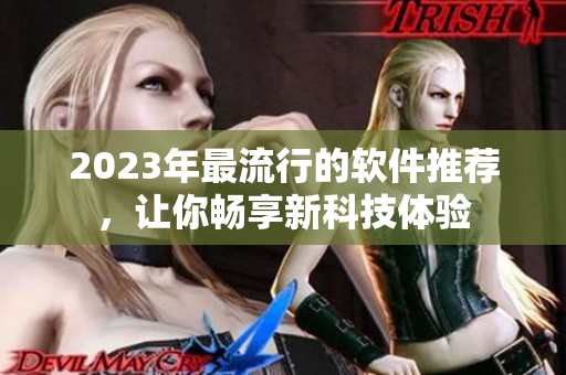 2023年最流行的软件推荐，让你畅享新科技体验