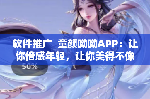 软件推广  童颜呦呦APP：让你倍感年轻，让你美得不像话