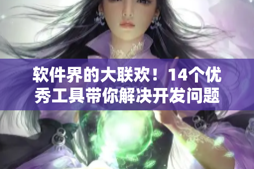 软件界的大联欢！14个优秀工具带你解决开发问题