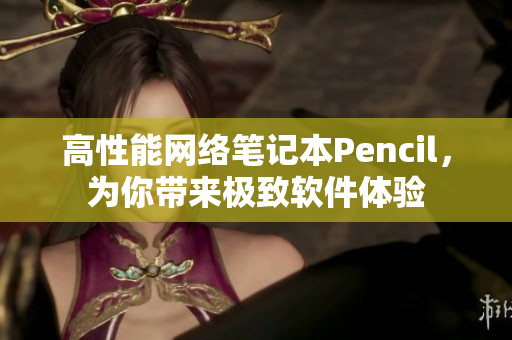 高性能网络笔记本Pencil，为你带来极致软件体验