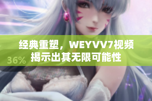 经典重塑，WEYVV7视频揭示出其无限可能性