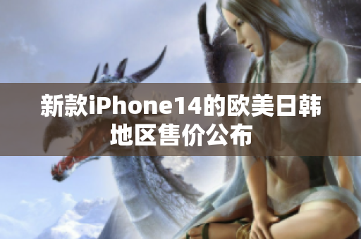 新款iPhone14的欧美日韩地区售价公布
