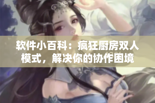 软件小百科：疯狂厨房双人模式，解决你的协作困境