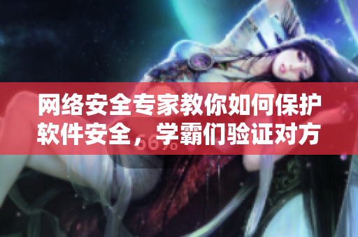 网络安全专家教你如何保护软件安全，学霸们验证对方每个技巧才放一支笔