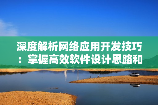 深度解析网络应用开发技巧：掌握高效软件设计思路和编程方法