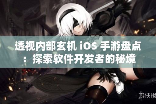 透视内部玄机 iOS 手游盘点：探索软件开发者的秘境