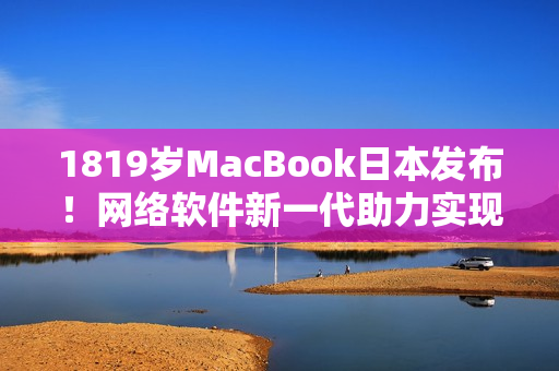 1819岁MacBook日本发布！网络软件新一代助力实现更智能化体验