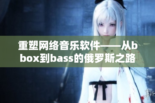 重塑网络音乐软件——从bbox到bass的俄罗斯之路