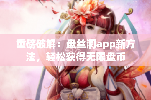 重磅破解：盘丝洞app新方法，轻松获得无限盘币