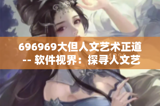 696969大但人文艺术正道 -- 软件视界：探寻人文艺术之美