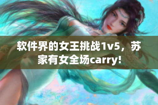 软件界的女王挑战1v5，苏家有女全场carry!