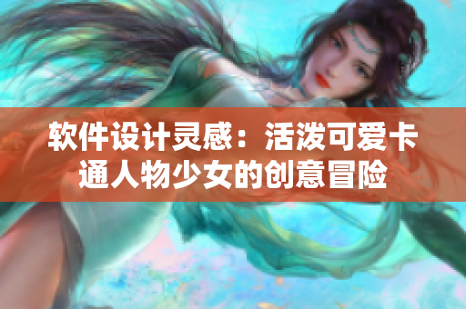 软件设计灵感：活泼可爱卡通人物少女的创意冒险