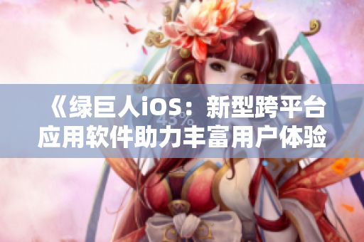 《绿巨人iOS：新型跨平台应用软件助力丰富用户体验》