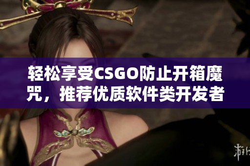 轻松享受CSGO防止开箱魔咒，推荐优质软件类开发者网站！