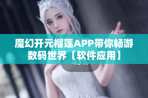 魔幻开元榴莲APP带你畅游数码世界【软件应用】