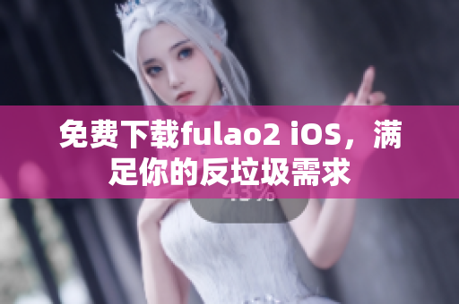 免费下载fulao2 iOS，满足你的反垃圾需求