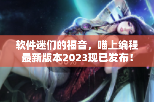 软件迷们的福音，喵上编程最新版本2023现已发布！