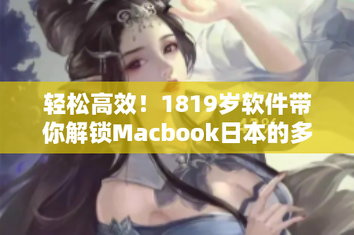 轻松高效！1819岁软件带你解锁Macbook日本的多重功能