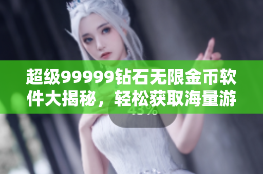 超级99999钻石无限金币软件大揭秘，轻松获取海量游戏资源
