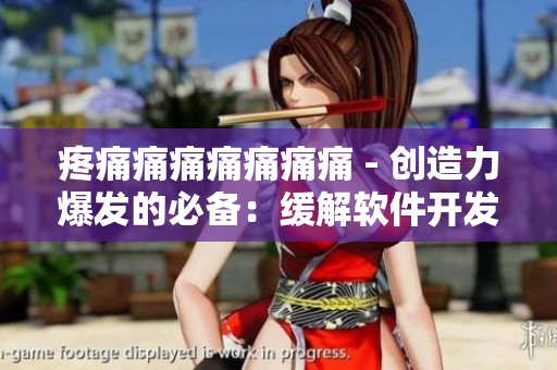 疼痛痛痛痛痛痛痛 - 创造力爆发的必备：缓解软件开发中的剧痛
