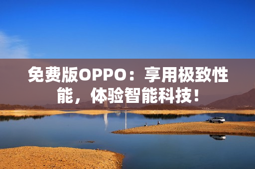 免费版OPPO：享用极致性能，体验智能科技！