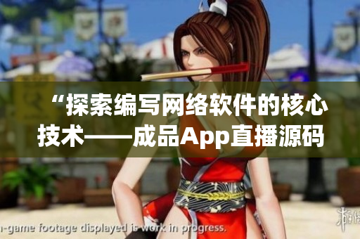 “探索编写网络软件的核心技术——成品App直播源码的实际应用”