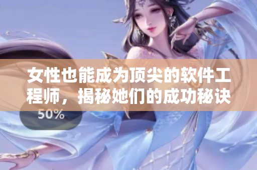 女性也能成为顶尖的软件工程师，揭秘她们的成功秘诀！