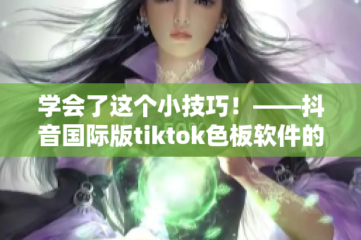 学会了这个小技巧！——抖音国际版tiktok色板软件的使用方法！