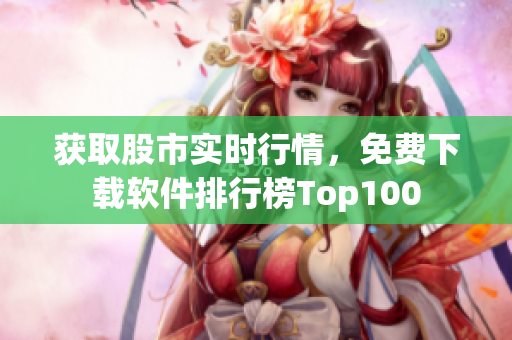 获取股市实时行情，免费下载软件排行榜Top100