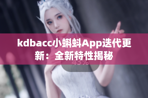 kdbacc小蝌蚪App迭代更新：全新特性揭秘