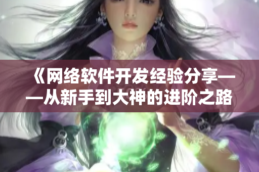 《网络软件开发经验分享——从新手到大神的进阶之路》