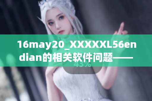 16may20_XXXXXL56endian的相关软件问题——解决方法分享