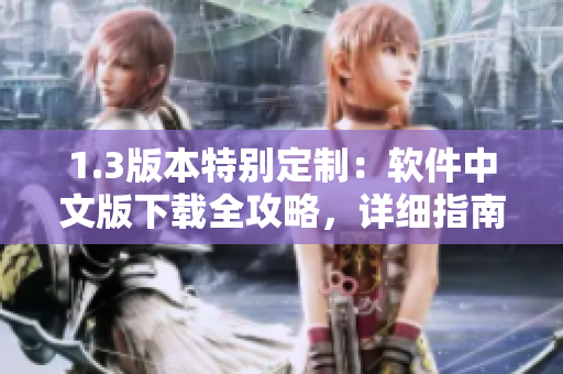 1.3版本特别定制：软件中文版下载全攻略，详细指南助你轻松获取安装包