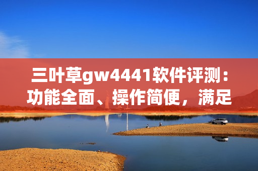 三叶草gw4441软件评测：功能全面、操作简便，满足多样化需求