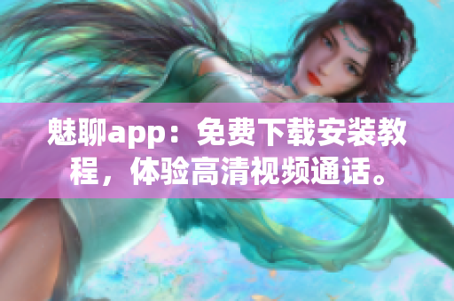 魅聊app：免费下载安装教程，体验高清视频通话。