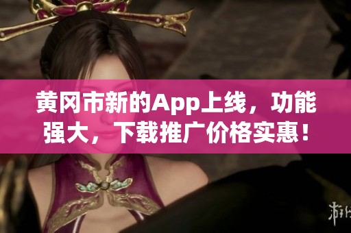 黄冈市新的App上线，功能强大，下载推广价格实惠！