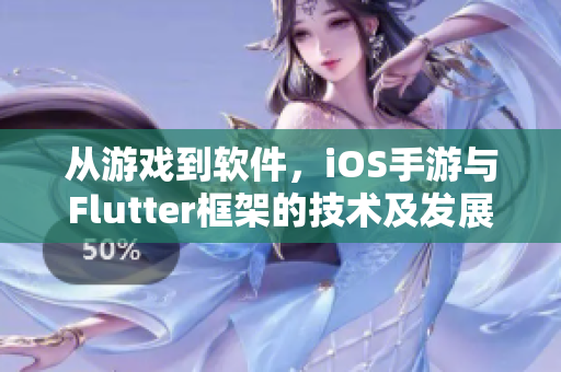 从游戏到软件，iOS手游与Flutter框架的技术及发展探讨