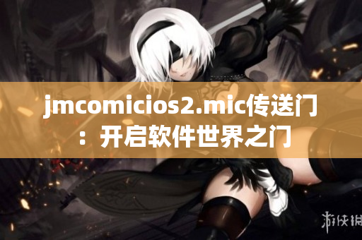 jmcomicios2.mic传送门：开启软件世界之门