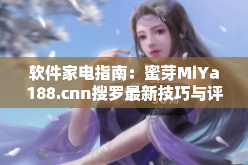 软件家电指南：蜜芽MiYa188.cnn搜罗最新技巧与评测