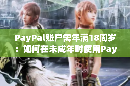 PayPal账户需年满18周岁：如何在未成年时使用PayPal？